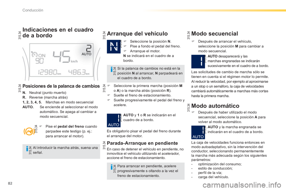 PEUGEOT 2008 2013  Manual del propietario (in Spanish) 82
Conducción
Indicaciones en el cuadro
de a bordo
Posiciones de la palanca de cambios
N.   Neutral (punto muerto) R.Reverse (marcha atrás)1, 2, 3, 4, 5. 
 Marchas en modo secuencialAUTO. 
  Se enci