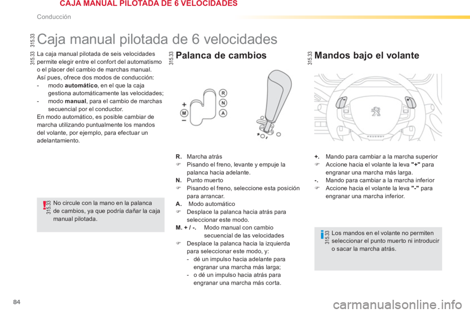 PEUGEOT 2008 2013  Manual del propietario (in Spanish) 84
Conducción
   
 
 
 
 
 
 
 
 
 
 
 
 
 
Caja manual pilotada de 6 velocidades 
La caja manual pilotada de seis velocidades permite elegir entre el confor t del automatismo
o el placer del cambio 