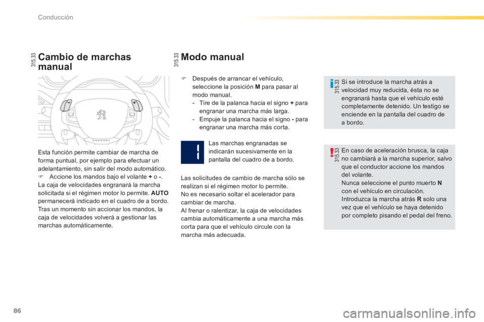 PEUGEOT 2008 2013  Manual del propietario (in Spanish) 86
Conducción
   Si se introduce la marcha atrás avelocidad muy reducida, ésta no se engranará hasta que el vehículo estécompletamente detenido. Un testigo se enciende en la pantalla del cuadro 