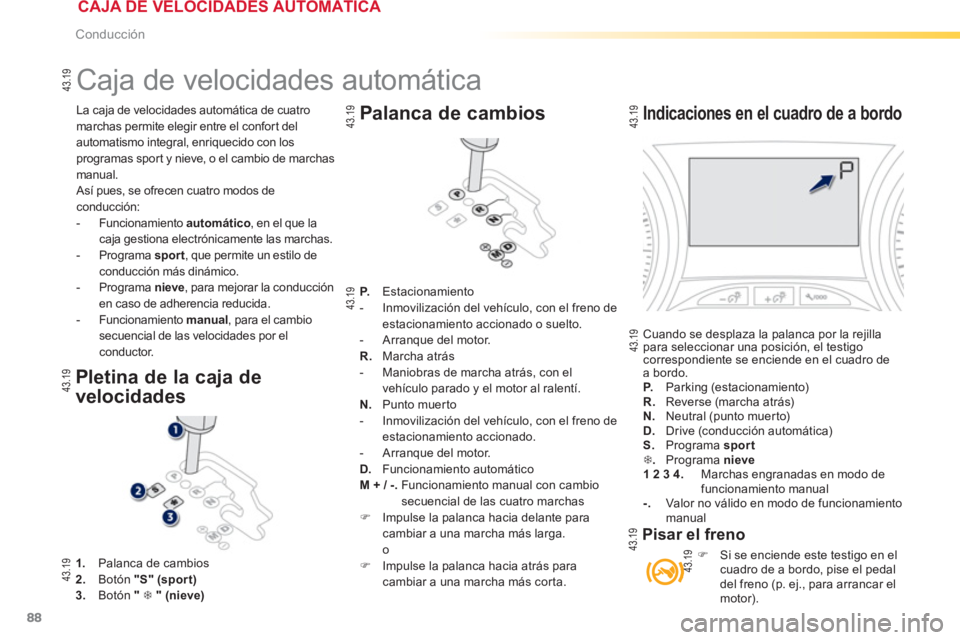 PEUGEOT 2008 2013  Manual del propietario (in Spanish) 88
Conducción
  La caja de velocidades automática de cuatro 
marchas permite elegir entre el confor t del
automatismo integral, enriquecido con los 
programas sport y nieve, o el cambio de marchas 

