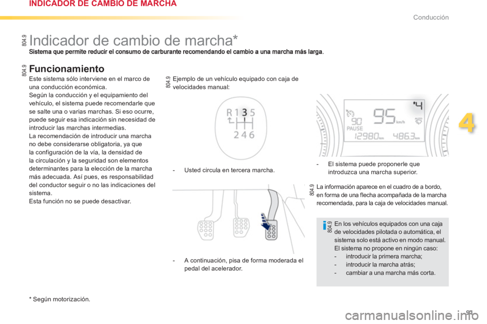 PEUGEOT 2008 2013  Manual del propietario (in Spanish) 91
4
Conducción
   
 
 
 
 
 
 
 
Indicador de cambio de marcha *  
 
 
Funcionamiento 
 
 * 
 
 Según motorización.  -   Usted circula en tercera marcha. E
jemplo de un vehículo equipado con caja