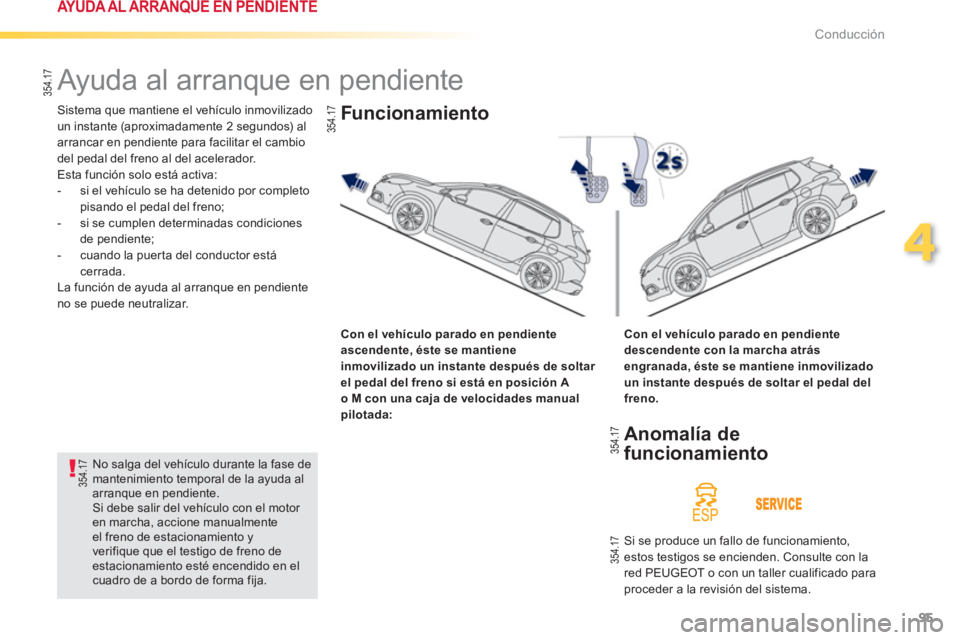 PEUGEOT 2008 2013  Manual del propietario (in Spanish) 95
4
Conducción
   
 
 
 
 
Ayuda al arranque en pendiente 
 
Sistema que mantiene el vehículo inmovilizado
un instante (aproximadamente 2 segundos) al 
arrancar en pendiente para facilitar el cambi