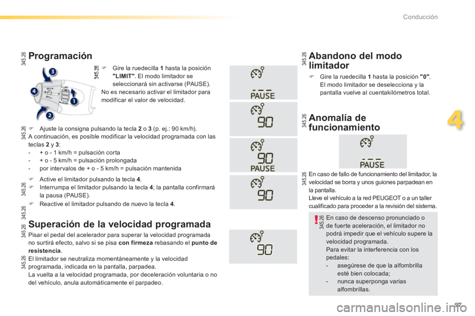 PEUGEOT 2008 2013  Manual del propietario (in Spanish) 97
4
Conducción
�)   Gire la ruedecilla 1 
hasta la posición"LIMIT". El modo limitador se
seleccionará sin activarse (PAUSE).  
  No es necesario activar el limitador para
modificar el valor de vel