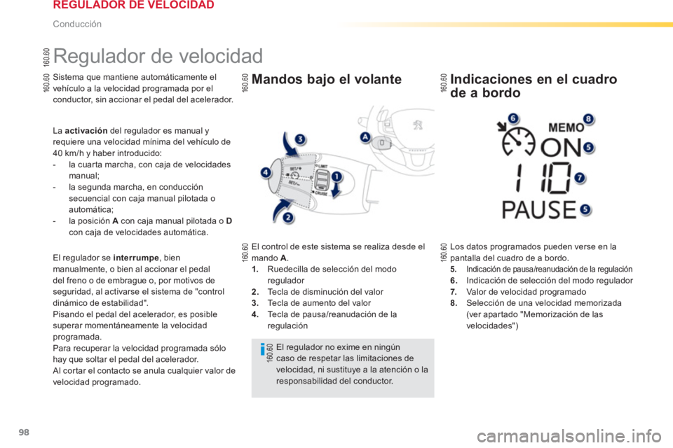 PEUGEOT 2008 2013  Manual del propietario (in Spanish) 98
Conducción
   
 
 
 
 
Regulador de velocidad 
Sistema que mantiene automáticamente el
vehículo a la velocidad programada por elconductor, sin accionar el pedal del acelerador.
La  activaciónde