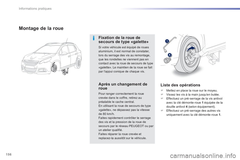 PEUGEOT 2008 2013  Manuel du propriétaire (in French) 156
Informations pratiques
Montage de la roue
Fixation de la roue desecours de type «galette»
Si votre véhicule est équipé de roues aluminium, il est normal de constater, lors du serrage des vis 