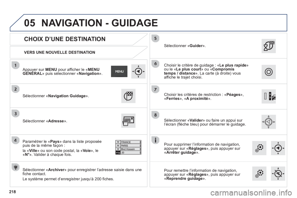 PEUGEOT 2008 2013  Manuel du propriétaire (in French) 05
   VERS UNE NOUVELLE DESTINATION  
 
 
 
CHOIX D’UNE DESTINATION 
 Sélectionner «Navigation Guidage».
   
Sélectionner «Archiver» pour enregistrer l’adresse saisie dans unerfiche contact.