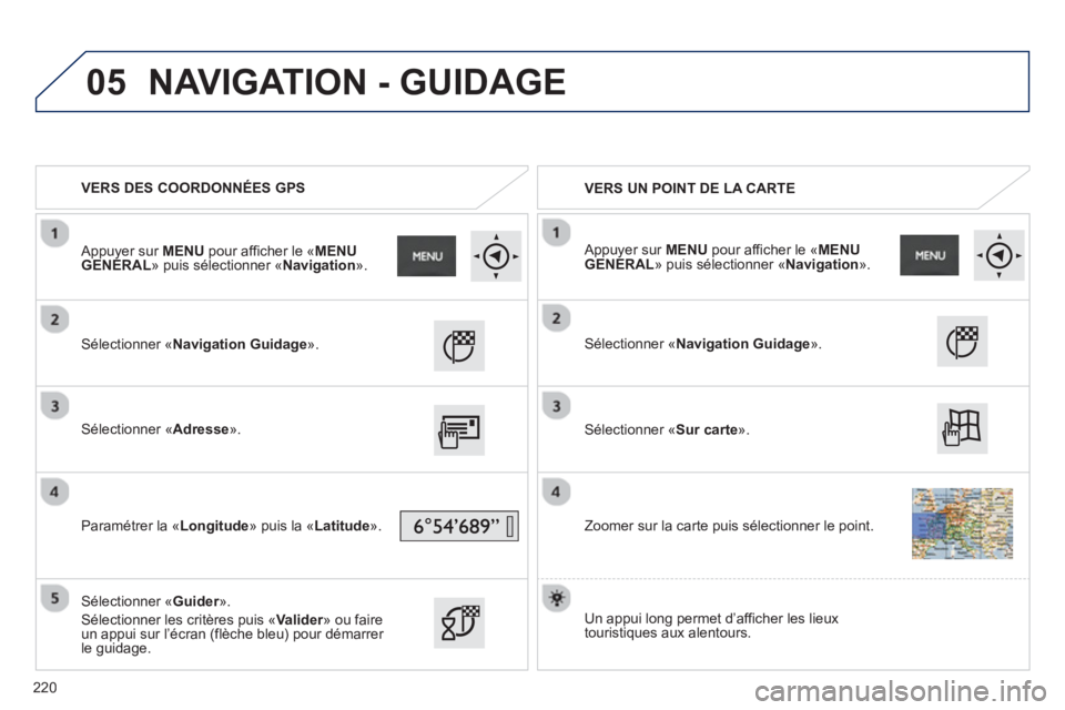 PEUGEOT 2008 2013 Manuel du propriétaire (in French) 05
VERS DES COORDONNÉES GPS
VERS UN POINT DE LA CARTE
Sélectionner «Navigation Guidage».
Sélectionner «Adresse ».
P
aramétrer la «Longitude
» puis la «Latitude ».
PEUGEOT 2008 2013 Manuel du propriétaire (in French) 05
VERS DES COORDONNÉES GPS
VERS UN POINT DE LA CARTE
Sélectionner «Navigation Guidage».
Sélectionner «Adresse ».
P
aramétrer la «Longitude
» puis la «Latitude ».
