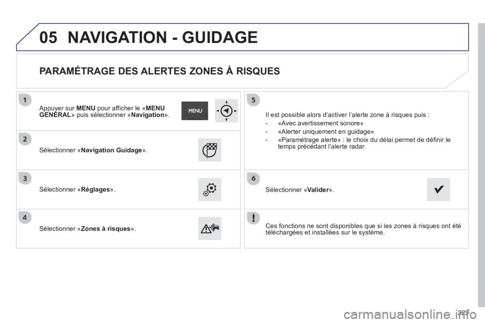 PEUGEOT 2008 2013 Manuel du propriétaire (in French) 05
Ces fonctions ne sont disponibles que si les zones à risques ont été
téléchargées et installées sur le système.
Sélectionner «Navigation Guidage».
Sélectionner «Réglages » PEUGEOT 2008 2013 Manuel du propriétaire (in French) 05
Ces fonctions ne sont disponibles que si les zones à risques ont été
téléchargées et installées sur le système.
Sélectionner «Navigation Guidage».
Sélectionner «Réglages »