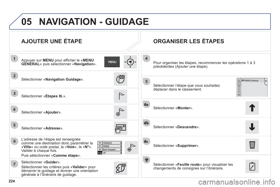 PEUGEOT 2008 2013 Manuel du propriétaire (in French) 05
AJOUTER UNE ÉTAPE
ORGANISER LES ÉTAPES
Sélectionner «Navigation Guidage».
Sélectionner «Etapes Iti.».
Sélectionner «Ajouter». r
L’adresse de l’étape est ren PEUGEOT 2008 2013 Manuel du propriétaire (in French) 05
AJOUTER UNE ÉTAPE
ORGANISER LES ÉTAPES
Sélectionner «Navigation Guidage».
Sélectionner «Etapes Iti.».
Sélectionner «Ajouter». r
L’adresse de l’étape est ren