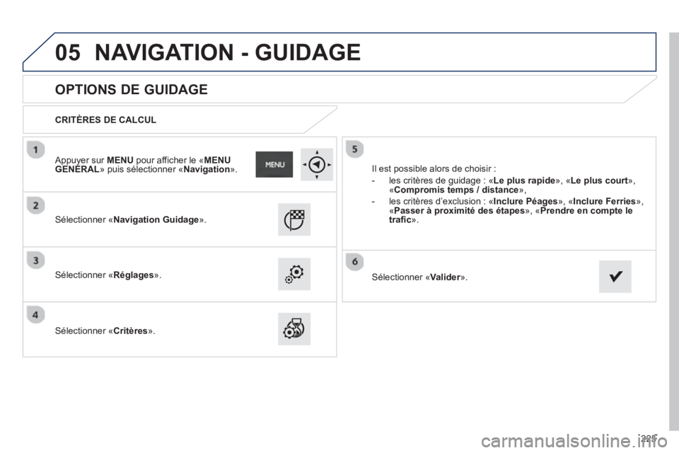 PEUGEOT 2008 2013 Manuel du propriétaire (in French) 05
225
OPTIONS DE GUIDAGE
CRITÈRES DE CALCUL
Sélectionner «Navigation Guidage».
Sélectionner «Réglages ».
Sélectionner «Critères».
Il est possible alors PEUGEOT 2008 2013 Manuel du propriétaire (in French) 05
225
OPTIONS DE GUIDAGE
CRITÈRES DE CALCUL
Sélectionner «Navigation Guidage».
Sélectionner «Réglages ».
Sélectionner «Critères».
Il est possible alors