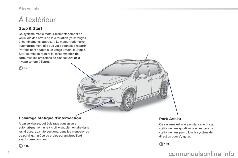 PEUGEOT 2008 2013  Manuel du propriétaire (in French) 4
Prise en main
Stop & Start 
Ce système met le moteur momentanément en
veille lors des arrêts de la circulation (feux rouges,encombrements, autres...). Le moteur redémarre automatiquement dès qu