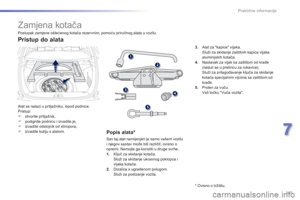 PEUGEOT 2008 2013  Upute Za Rukovanje (in Croatian) 151
7
Praktične informacije
 
 
 
 
 
 
 
 
 
 
 
 
 
 
 
Zamjena kotača 
 Alat se nalazi u pr tljažniku, ispod podnice.
 Pristup:�)otvorite prtljažnik, �)podignite podnicu i izvadite je, �)izvadi