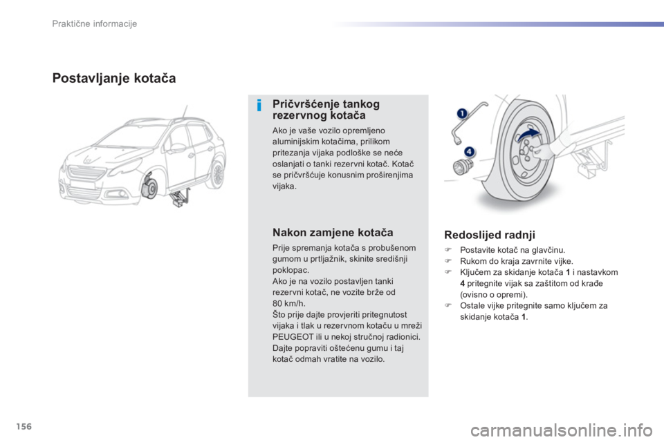 PEUGEOT 2008 2013  Upute Za Rukovanje (in Croatian) 156
Praktične informacije
Postavljanje kotača
Pričvršćenje tankog rezervnog kotača 
 
Ako je vaše vozilo opremljenoaluminijskim kotačima, prilikom pritezanja vijaka podloške se neće
oslanjat