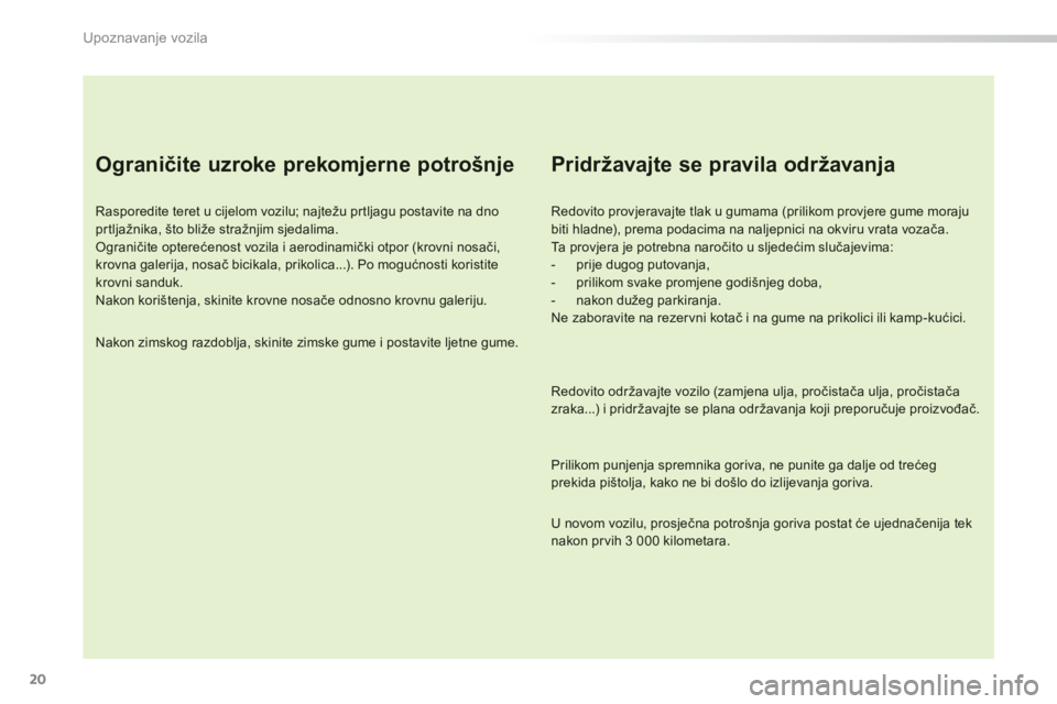 PEUGEOT 2008 2013  Upute Za Rukovanje (in Croatian) 20
Upoznavanje vozila
   
Ograničite uzroke prekomjerne potrošnje 
 
 
Rasporedite teret u cijelom vozilu; najtežu prtljagu postavite na dno prtljažnika, što bliže stražnjim sjedalima. Ogranič