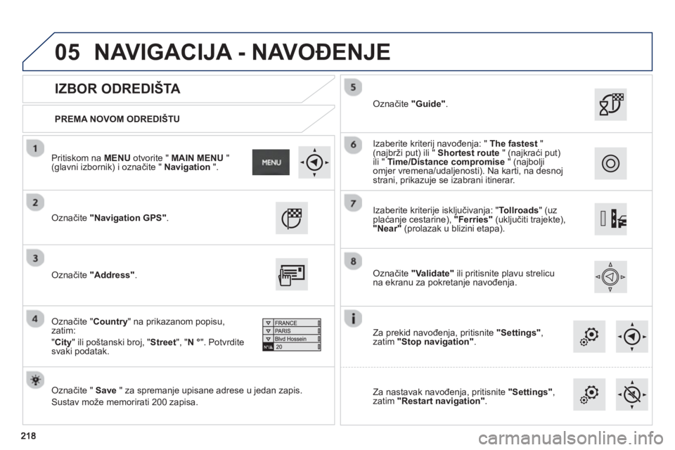 PEUGEOT 2008 2013  Upute Za Rukovanje (in Croatian) 05
   
PREMA NOVOM ODREDIŠTU  
 
 
 
IZBOR ODREDIŠTA 
 Označite "Navigation GPS" . 
 
 
   
Označite "  Save" za spremanje upisane adrese u jedan zapis. 
  Sustav može memorirati 200 za
pisa.  
 
