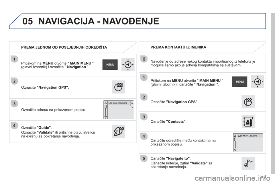 PEUGEOT 2008 2013  Upute Za Rukovanje (in Croatian) 05
219
PREMA JEDNOM OD POSLJEDNJIH ODREDIŠTA      
 
PREMA KONTAKTU IZ IMENIKA  
   
Navođen
je do adrese nekog kontakta importiranog iz telefona je
moguće samo ako je adresa kompatibilna sa sustav