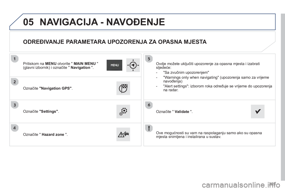 PEUGEOT 2008 2013  Upute Za Rukovanje (in Croatian) 05
   Ove mogućnosti su vam na raspolaganju samo ako su opasna 
mjesta snimljena i instalirana u sustav.  
     
Označite "Navigation GPS".
 
 Označite "Settings" .
 
 Označite "  Hazard zone".
 
