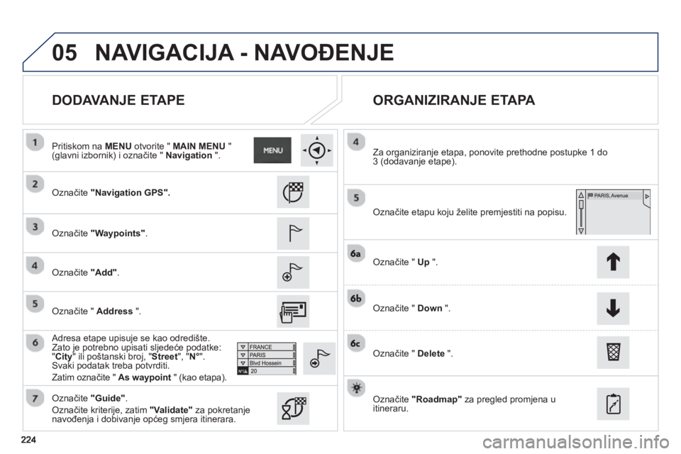 PEUGEOT 2008 2013  Upute Za Rukovanje (in Croatian) 05
   
DODAVANJE ETAPE    
ORGANIZIRANJE ETAPA 
 
 Označite "Navigation GPS".
 
 Označite "Waypoints" . 
 
   
Označite "Add". 
 
   
Adresa etape upisu
je se kao odredište.
Zato je potrebno upisa