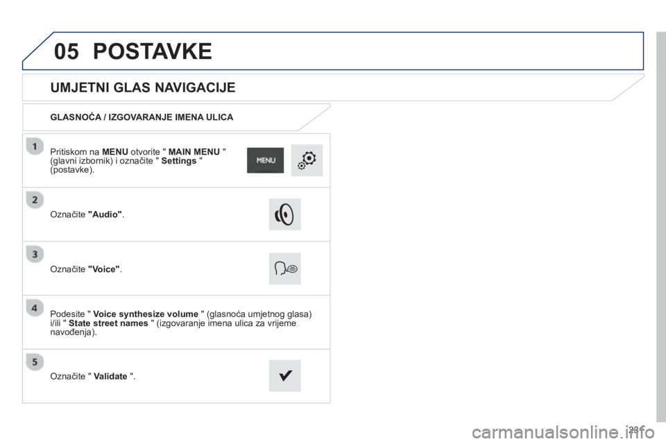 PEUGEOT 2008 2013  Upute Za Rukovanje (in Croatian) 05
231
   
 
 
 
 
 
UMJETNI GLAS NAVIGACIJE 
GLASNOĆA / IZGOVARANJE IMENA ULICA 
 
Označite  "Audio".
Označite  "Voice".
Podesite "  Voice synthesize volume 
 " (glasnoća umjetnog glasa)i/ili " S