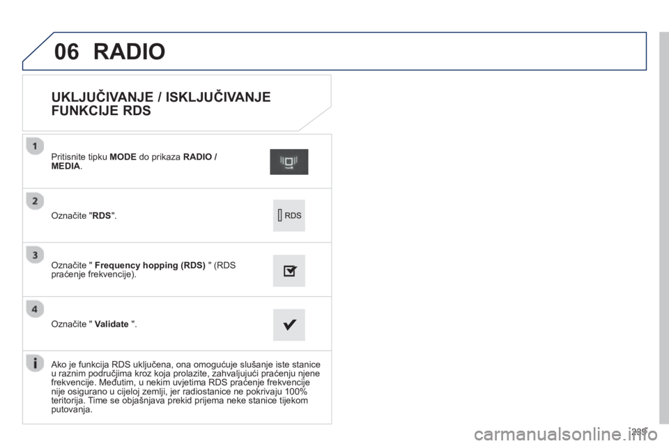PEUGEOT 2008 2013  Upute Za Rukovanje (in Croatian) 06
239
   
 
 
 
 
 
 
 
 
 
 
 
UKLJUČIVANJE / ISKLJUČIVANJE 
FUNKCIJE RDS 
Označite "RDS".
Pritisnite tipku  MODEdo prikaza  RADIO / MEDIA 
.
Označite " Frequency hopping (RDS)" (RDSpraćenje fr