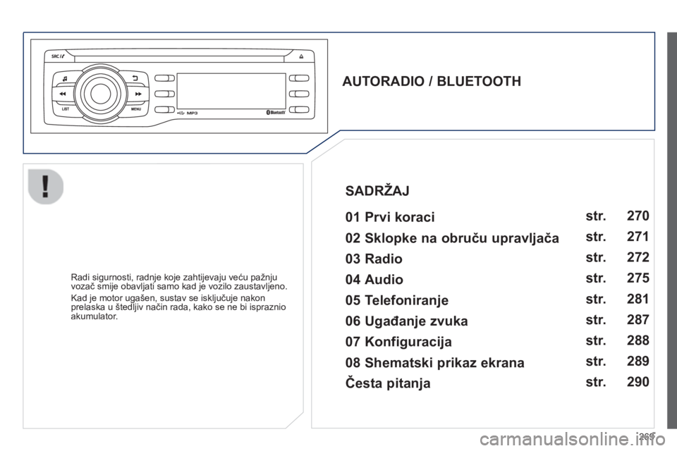 PEUGEOT 2008 2013 Upute Za Rukovanje (in Croatian) 269
AUTORADIO / BLUETOOTH
01 Prvi koraci
Radi sigurnosti, radnje koje zahtijevaju veću pažnju
vozač smije obavljati samo kad je vozilo zaustavljeno.
Kad
je motor ugašen, su PEUGEOT 2008 2013 Upute Za Rukovanje (in Croatian) 269
AUTORADIO / BLUETOOTH
01 Prvi koraci
Radi sigurnosti, radnje koje zahtijevaju veću pažnju
vozač smije obavljati samo kad je vozilo zaustavljeno.
Kad
je motor ugašen, su