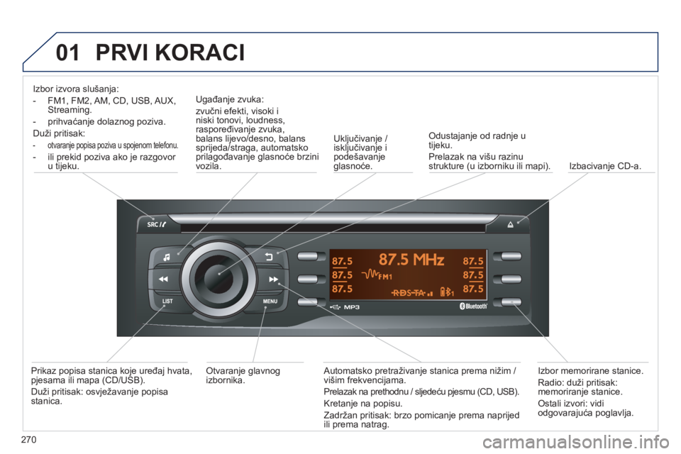 PEUGEOT 2008 2013 Upute Za Rukovanje (in Croatian) 01
270
PRVI KORACI
Izbor izvora slušanja:
- FM1, FM2, AM, CD, USB, AUX,
Streaming.
- prihvaćan
je dolaznog poziva.
Duži pritisak:
- otvaranje popisa poziva u spojenom telefonu.
- ili PEUGEOT 2008 2013 Upute Za Rukovanje (in Croatian) 01
270
PRVI KORACI
Izbor izvora slušanja:
- FM1, FM2, AM, CD, USB, AUX,
Streaming.
- prihvaćan
je dolaznog poziva.
Duži pritisak:
- otvaranje popisa poziva u spojenom telefonu.
- ili