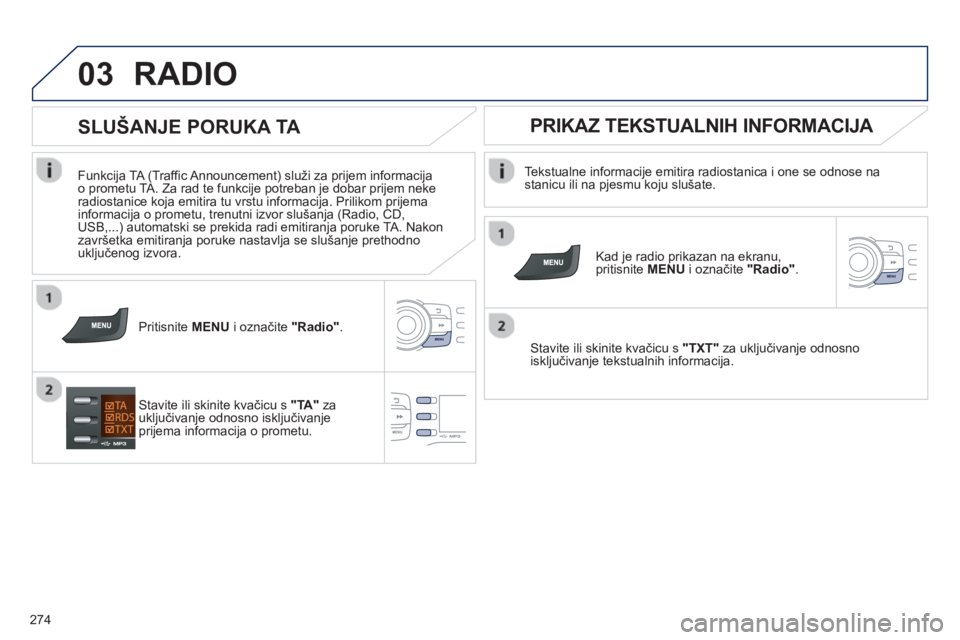 PEUGEOT 2008 2013 Upute Za Rukovanje (in Croatian) 03
274
RADIO
Tekstualne informacije emitira radiostanica i one se odnose nastanicu ili na pjesmu koju slušate.
Kad je radio prikazan na ekranu,pritisnite MENU
i označite "Radio" .
S PEUGEOT 2008 2013 Upute Za Rukovanje (in Croatian) 03
274
RADIO
Tekstualne informacije emitira radiostanica i one se odnose nastanicu ili na pjesmu koju slušate.
Kad je radio prikazan na ekranu,pritisnite MENU
i označite "Radio" .
S