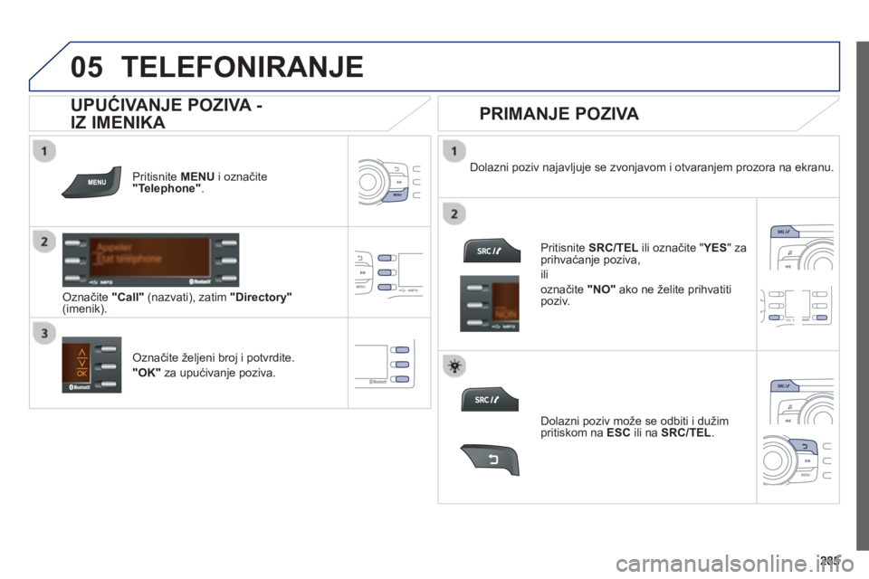 PEUGEOT 2008 2013 Upute Za Rukovanje (in Croatian)
05TELEFONIRANJE
Pritisnite MENU i označite"Telephone".
Označite "Call"(nazvati), zatim "Directory"(imenik).Dolazni poziv na
javljuje se zvonjavom i otvaranjem prozora na ekranu.
Označit PEUGEOT 2008 2013 Upute Za Rukovanje (in Croatian)
05TELEFONIRANJE
Pritisnite MENU i označite"Telephone".
Označite "Call"(nazvati), zatim "Directory"(imenik).Dolazni poziv na
javljuje se zvonjavom i otvaranjem prozora na ekranu.
Označit