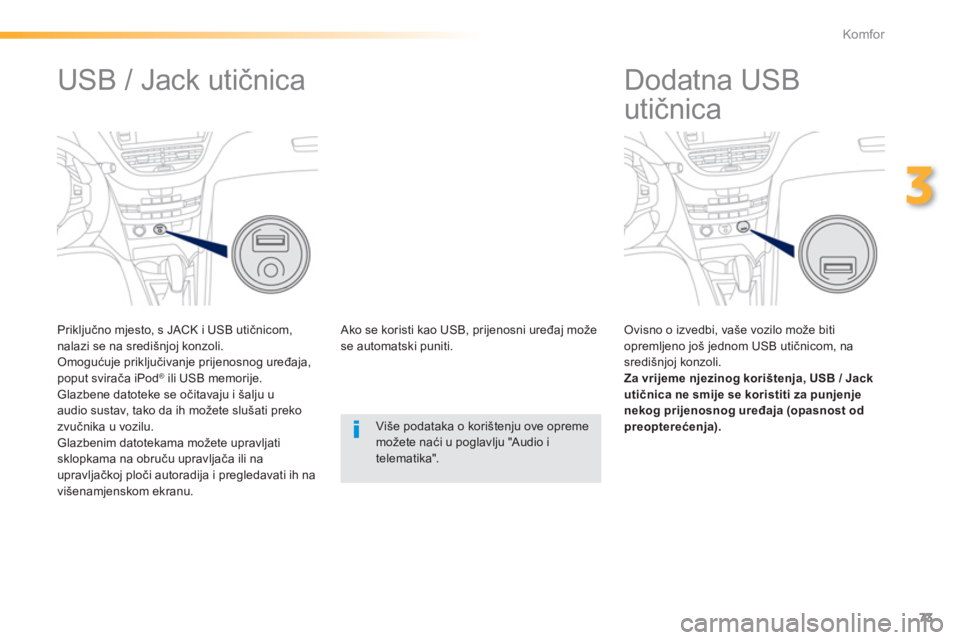 PEUGEOT 2008 2013  Upute Za Rukovanje (in Croatian) 73
3
Komfor
   
 
 
 
 
 
 
 
Dodatna USB 
utičnica 
 
 Ovisno o izvedbi, vaše vozilo može biti opremljeno još jednom USB utičnicom, na središnjoj konzoli.
Za vrijeme njezinog korištenja, USB /