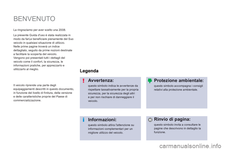 PEUGEOT 2008 2013  Manuale duso (in Italian)   BENVENUTO  
Avvertenza: 
questo simbolo indica le avver tenze darispettare tassativamente per la propria sicurezza, per la sicurezza degli altrie per non rischiare di danneggiare ilveicolo.
Informaz