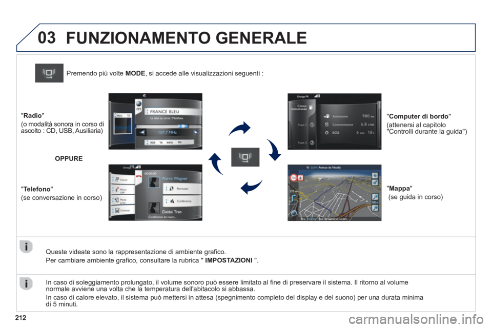 PEUGEOT 2008 2013  Manuale duso (in Italian) 03
   Queste videate sono la rappresentazione di ambiente grafico. 
  Per cambiare ambiente 
grafico, consultare la rubrica " IMPOSTAZIONI".
Premendo più volte  MODE 
, si accede alle visualizzazioni