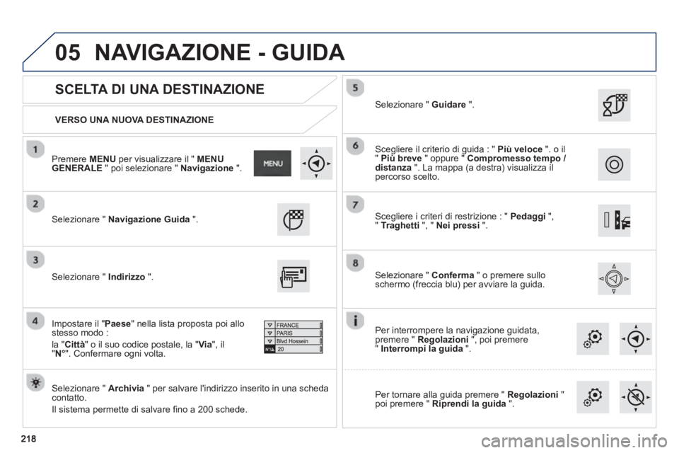 PEUGEOT 2008 2013  Manuale duso (in Italian) 05
   VERSO UNA NUOVA DESTINAZIONE
 
 
SCELTA DI UNA DESTINAZIONE 
 Selezionare " Navigazione Guida".  
 
   
Selezionare " Archivia 
 " per salvare lindirizzo inserito in una scheda contatto.
  Il s
