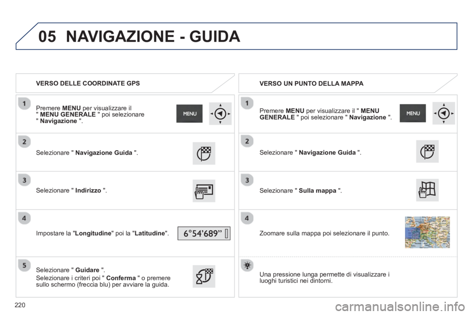 PEUGEOT 2008 2013  Manuale duso (in Italian) 05
   
 VERSO DELLE COORDINATE GPS
   
 
VERSO UN PUNTO DELLA MAPPA 
 
   
Selezionare " Navigazione Guida".
 
 Selezionare " Indirizzo".
   
Impostare la " 
Longitudine " poi la " 
Latitudine".  
   