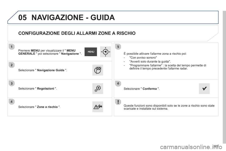 PEUGEOT 2008 2013  Manuale duso (in Italian) 05
   Queste funzioni sono disponibili solo se le zone a rischio sono statescaricate e installate sul sistema.  
     
Selezionare " Navigazione Guida".
 
 Selezionare " Regolazioni 
 ".  
   
Selezio