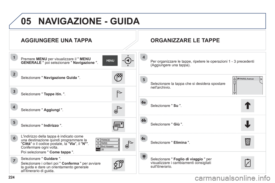 PEUGEOT 2008 2013  Manuale duso (in Italian) 05
   
AGGIUNGERE UNA TAPPA    
ORGANIZZARE LE TAPPE 
 
 Selezionare " Navigazione Guida".  
   
Selezionare " Tappe itin.".
   
Selezionare " Aggiungi 
 ".
   
Lindirizzo della tappa è indicato com