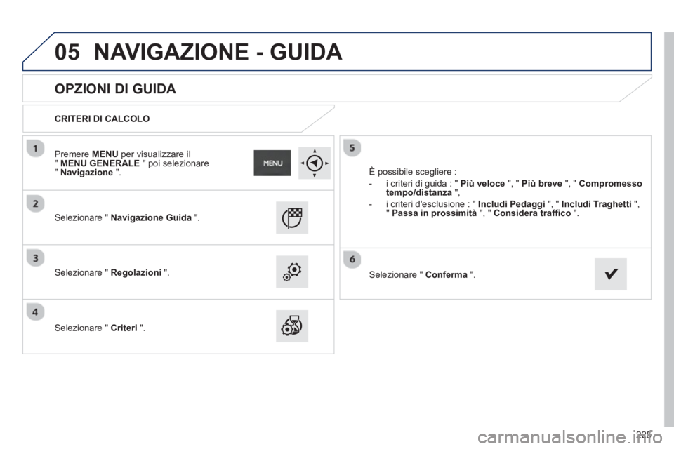 PEUGEOT 2008 2013  Manuale duso (in Italian) 05
225
   
 
 
 
 
 
OPZIONI DI GUIDA 
 
 
CRITERI DI CALCOLO
   
Selezionare " Navigazione Guida".
 
 Selezionare " Regolazioni 
 " .  
 
   
Selezionare " Criteri 
 ".   È possibile sce
gliere :
  