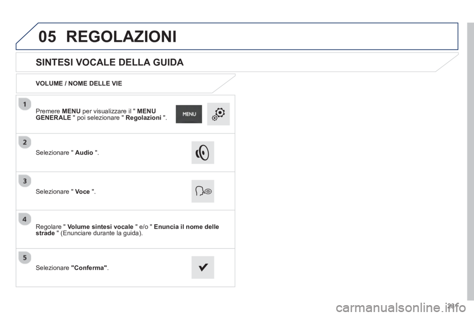 PEUGEOT 2008 2013  Manuale duso (in Italian) 05
231
   
 
 
 
 
 
SINTESI VOCALE DELLA GUIDA 
VOLUME / NOME DELLE VIE
Selezionare "  Audio".
Selezionare "  Voce".
Regolare "  Volume sintesi vocale 
 " e/o "  Enuncia il nome delle
strade" (Enunci