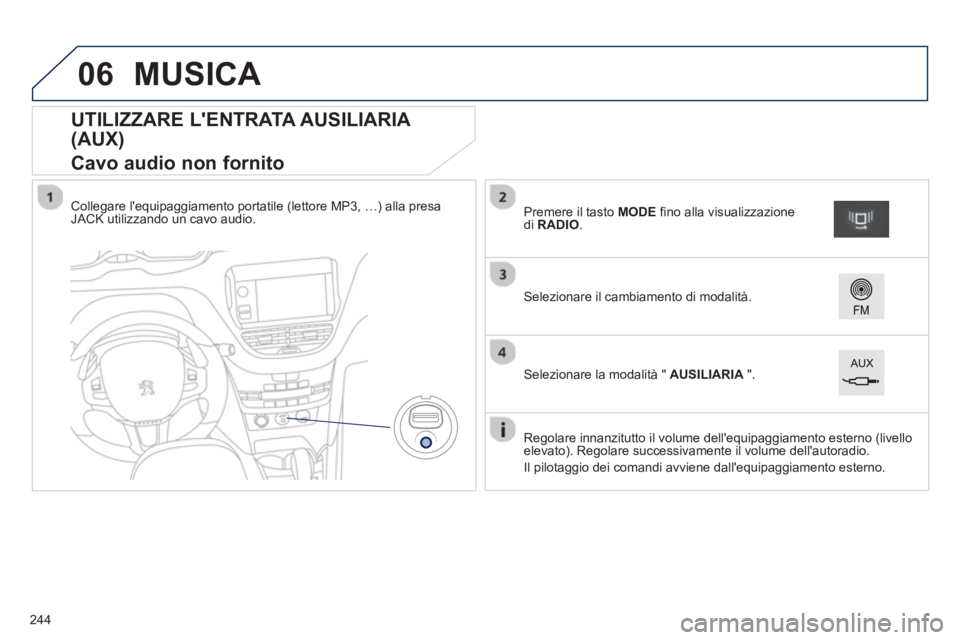 PEUGEOT 2008 2013  Manuale duso (in Italian) 06
   
 
 
 
 
 
 
 
 
 
 
 
 
 
 
 
 
 
UTILIZZARE LENTRATA AUSILIARIA 
(AUX)  
Cavo audio non fornito 
Collegare lequipaggiamento portatile (lettore MP3, …) alla presaJACK utilizzando un cavo au
