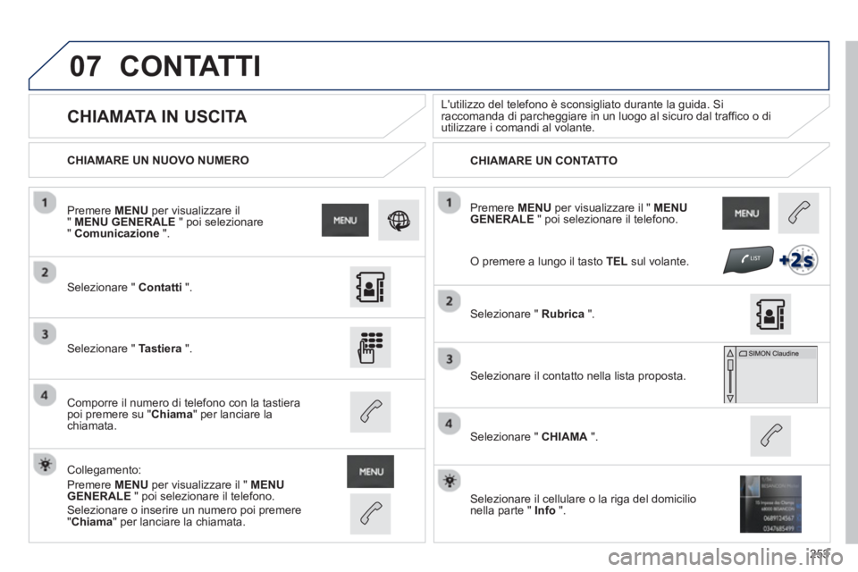 PEUGEOT 2008 2013 Manuale duso (in Italian) 07
253
Premere MENUper visualizzare il " MENU GENERALE
" poi selezionare il telefono.
CHIAMARE UN NUOVO NUMERO
CHIAMARE UN CONTATTO
CHIAMATA IN USCITA
Lutilizzo del telefono à PEUGEOT 2008 2013 Manuale duso (in Italian) 07
253
Premere MENUper visualizzare il " MENU GENERALE
" poi selezionare il telefono.
CHIAMARE UN NUOVO NUMERO
CHIAMARE UN CONTATTO
CHIAMATA IN USCITA
Lutilizzo del telefono Ã