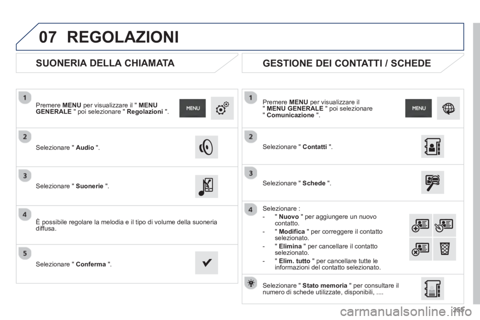 PEUGEOT 2008 2013 Manuale duso (in Italian) 07
255
SUONERIA DELLA CHIAMATA
Selezionare " Audio".
Premere MENUper visualizzare il " MENU GENERALE" poi selezionare " Regolazioni".
Selezionare " Suonerie".
È possibil PEUGEOT 2008 2013 Manuale duso (in Italian) 07
255
SUONERIA DELLA CHIAMATA
Selezionare " Audio".
Premere MENUper visualizzare il " MENU GENERALE" poi selezionare " Regolazioni".
Selezionare " Suonerie".
È possibil