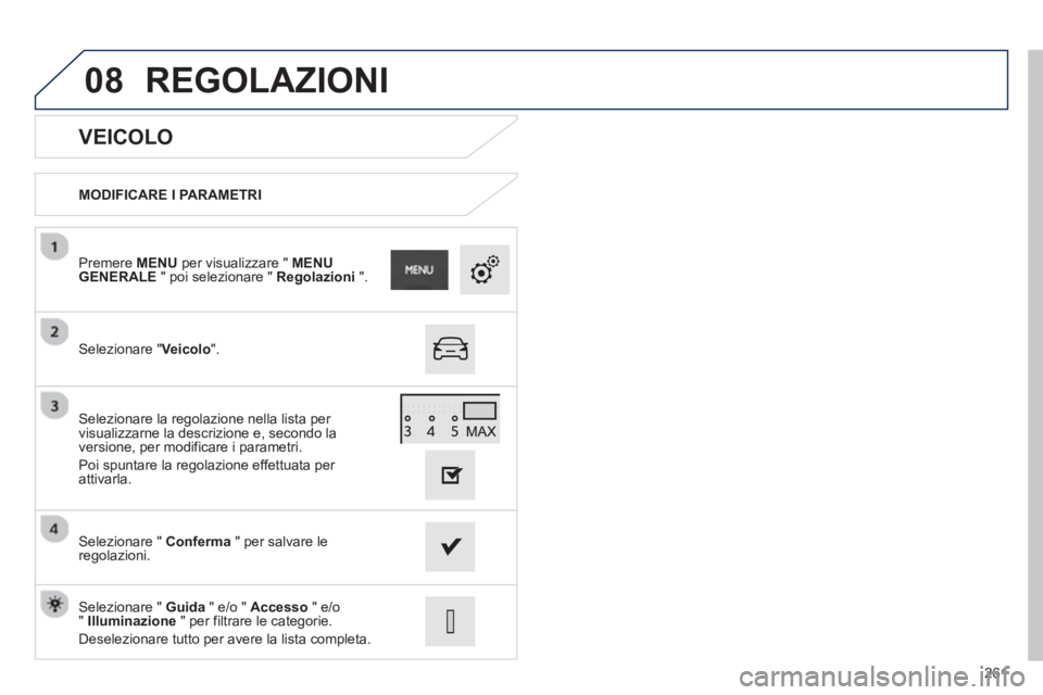 PEUGEOT 2008 2013 Manuale duso (in Italian) 08
261
VEICOLO
MODIFICARE I PARAMETRI
Selezionare " Veicolo
".
Premere MENU
per visualizzare " MENUGENERALE
" poi selezionare " Regolazioni
".
Selezionare " Conferma
" per salvar PEUGEOT 2008 2013 Manuale duso (in Italian) 08
261
VEICOLO
MODIFICARE I PARAMETRI
Selezionare " Veicolo
".
Premere MENU
per visualizzare " MENUGENERALE
" poi selezionare " Regolazioni
".
Selezionare " Conferma
" per salvar