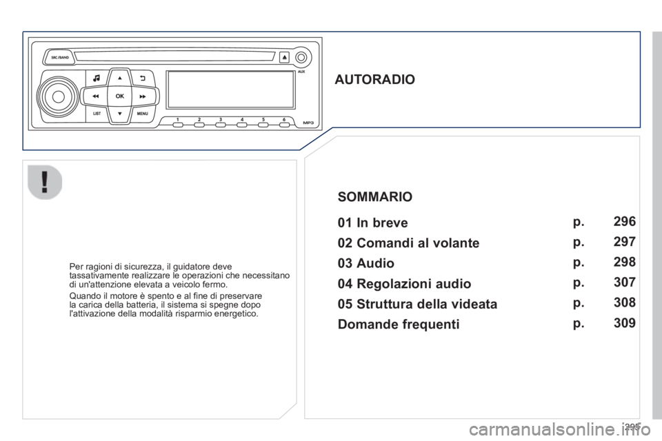 PEUGEOT 2008 2013 Manuale duso (in Italian) 295
AUTORADIO
01 In breve
Per ragioni di sicurezza, il guidatore deve
tassativamente realizzare le operazioni che necessitano
di unattenzione elevata a veicolo fermo.
PEUGEOT 2008 2013 Manuale duso (in Italian) 295
AUTORADIO
01 In breve
Per ragioni di sicurezza, il guidatore deve
tassativamente realizzare le operazioni che necessitano
di unattenzione elevata a veicolo fermo.