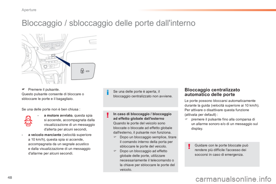 PEUGEOT 2008 2013  Manuale duso (in Italian) 48
Aperture
  Bloccaggio / sbloccaggio delle porte dallinterno  
Premere il pulsante.  Questo pulsante consente di bloccare osbloccare le por te e il bagagliaio.
 
 
Guidare con le por te bloccate pu