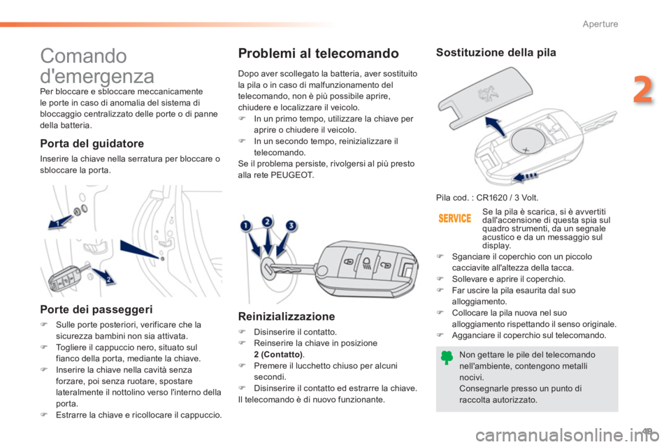 PEUGEOT 2008 2013 Manuale duso (in Italian) 49
2
Aperture
Comando
demergenza
Per bloccare e sbloccare meccanicamente
le por te in caso di anomalia del sistema di
blocca
ggio centralizzato delle porte o di panne della batteria.
Po PEUGEOT 2008 2013 Manuale duso (in Italian) 49
2
Aperture
Comando
demergenza
Per bloccare e sbloccare meccanicamente
le por te in caso di anomalia del sistema di
blocca
ggio centralizzato delle porte o di panne della batteria.
Po