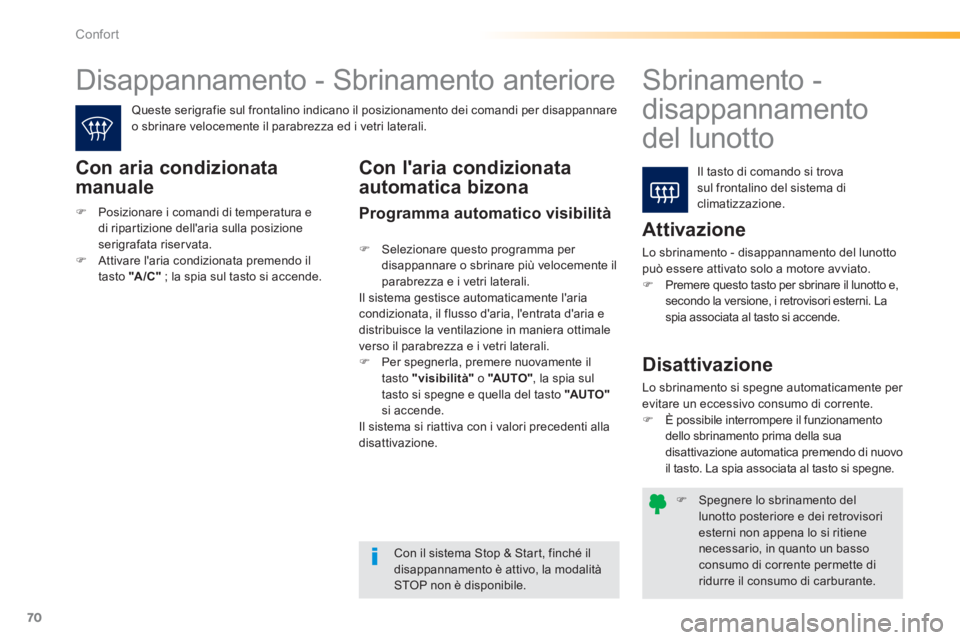 PEUGEOT 2008 2013  Manuale duso (in Italian) 70
Confort
�)   Spegnere lo sbrinamento del lunotto posteriore e dei retrovisoriesterni non appena lo si ritienenecessario, in quanto un bassoconsumo di corrente permette diridurre il consumo di carbu