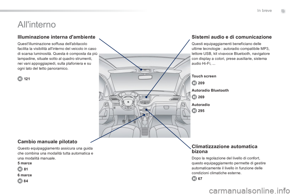 PEUGEOT 2008 2013  Manuale duso (in Italian) .
7
In breve
  Allinterno  
 
 
Cambio manuale pilotato
 Questo equipaggiamento assicura una guida che combina una modalità tutta automatica e una modalità manuale.
5 marce
   
Illuminazione intern