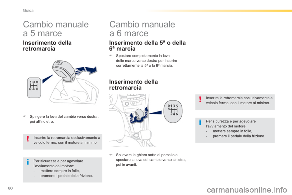 PEUGEOT 2008 2013  Manuale duso (in Italian) 80
Guida
   
 
 
 
 
 
 
 
Cambio manuale 
a 6 marce 
   
Inserimento della 
retromarcia 
  Inserire la retromarcia esclusivamente a veicolo fermo, con il motore al minimo. 
 Per sicurezza e per agevo