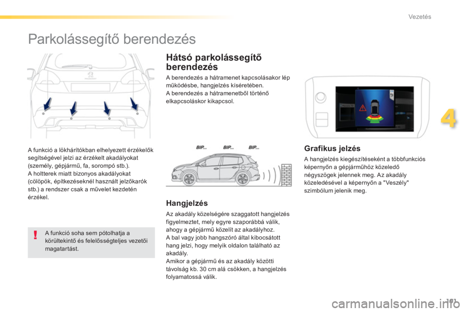 PEUGEOT 2008 2013  Kezelési útmutató (in Hungarian) 101
4
Vezetés
 A funkció a lökhárítókban elhelyezett érzékelők segítségével jelzi az érzékelt akadályokat(személy, gépjármű, fa, sorompó stb.). 
 A holtterek miatt bizonyos akadál