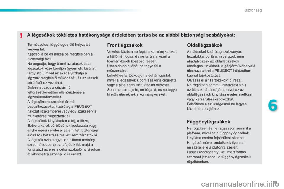 PEUGEOT 2008 2013  Kezelési útmutató (in Hungarian) 135
6
Biztonság
  Te r m é s z e t e s ,  függőleges ülő helyzetet 
vegyen fel. 
Kapcsolja be és állítsa be megfelelően abiztonsági övét. 
Ne engedje, hogy bármi az utasok és alégzsák