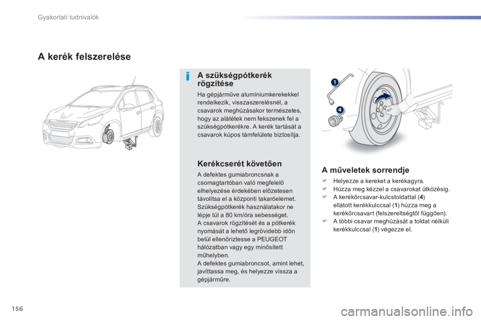 PEUGEOT 2008 2013  Kezelési útmutató (in Hungarian) 156
Gyakorlati tudnivalók
A kerék felszerelése 
A szükségpótkerék rögzítése
Ha gépjárműve alumíniumkerekekkelrendelkezik, visszaszerelésnél, acsavarok meghúzásakor természetes,
hogy